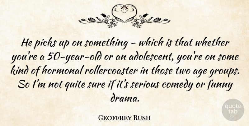Geoffrey Rush Quote About Age, Comedy, Funny, Picks, Quite: He Picks Up On Something...