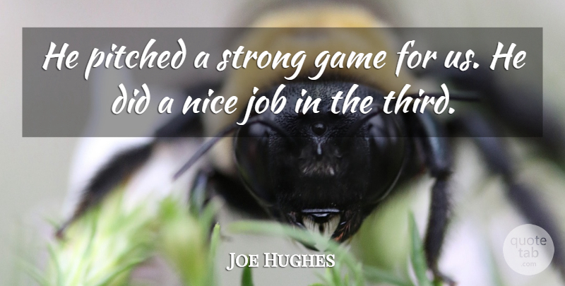 Joe Hughes Quote About Game, Job, Nice, Strong: He Pitched A Strong Game...