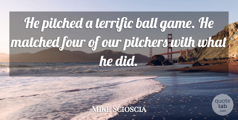 Mike Scioscia Quote About Ball, Four, Matched, Pitchers, Terrific: He Pitched A Terrific Ball...
