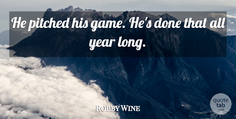 Robby Wine Quote About Year: He Pitched His Game Hes...