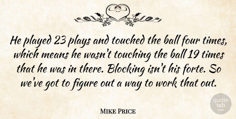 Mike Price Quote About Ball, Blocking, Figure, Four, Means: He Played 23 Plays And...