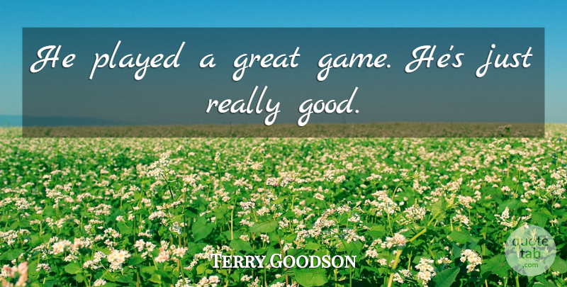 Terry Goodson Quote About Great, Played: He Played A Great Game...