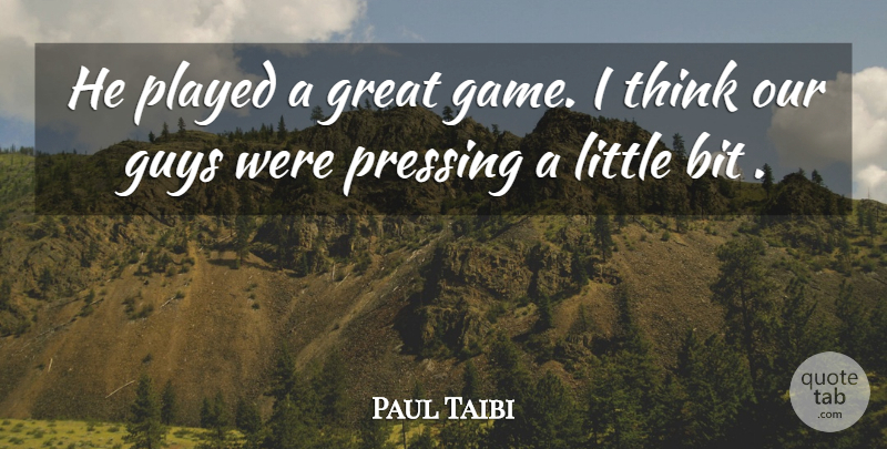 Paul Taibi Quote About Bit, Great, Guys, Played: He Played A Great Game...