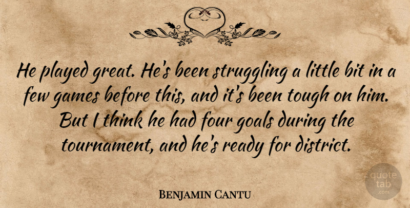 Benjamin Cantu Quote About Bit, Few, Four, Games, Goals: He Played Great Hes Been...