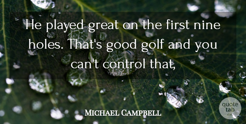 Michael Campbell Quote About Control, Golf, Good, Great, Nine: He Played Great On The...