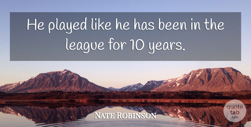 Nate Robinson Quote About League, Played: He Played Like He Has...