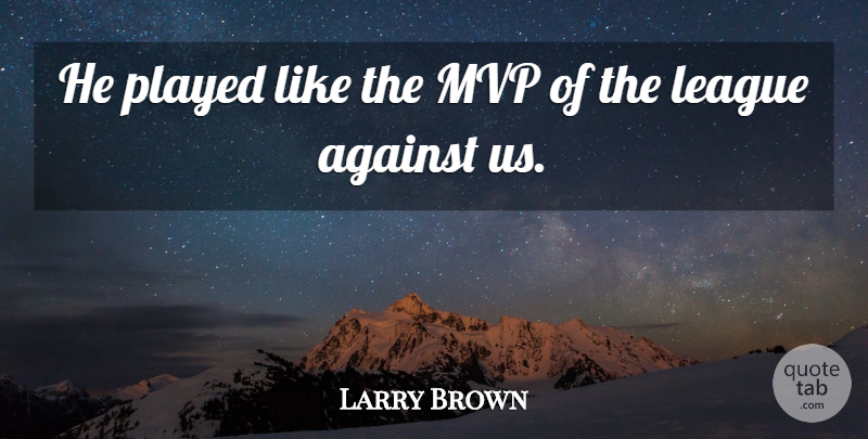 Larry Brown Quote About Against, League, Played: He Played Like The Mvp...