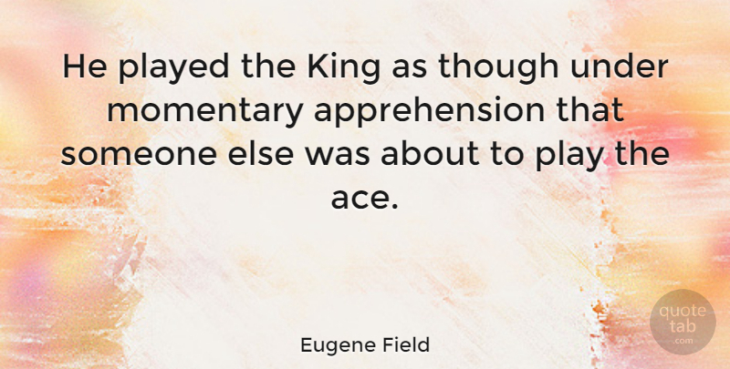 Eugene Field Quote About American Poet, Played, Though: He Played The King As...
