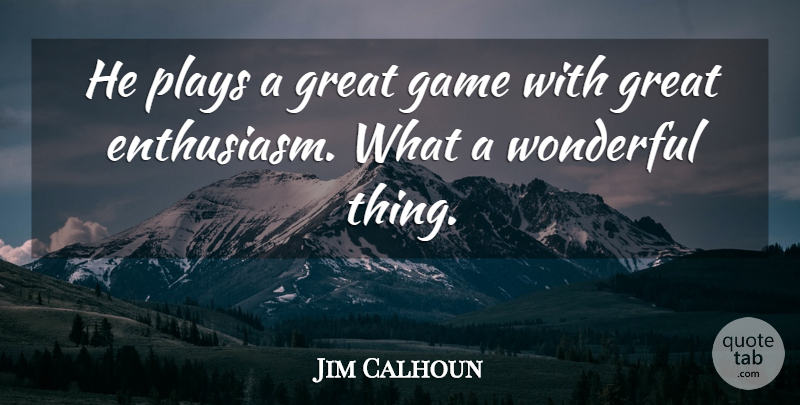 Jim Calhoun Quote About Enthusiasm, Game, Great, Plays, Wonderful: He Plays A Great Game...