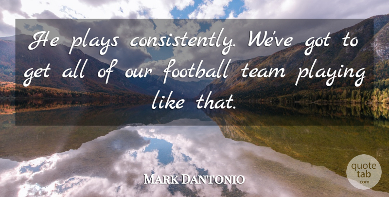 Mark Dantonio Quote About Football, Playing, Plays, Team: He Plays Consistently Weve Got...