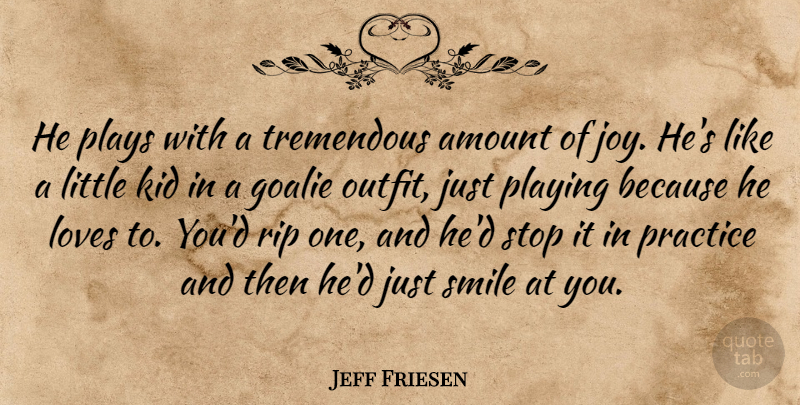Jeff Friesen Quote About Amount, Joy, Kid, Loves, Playing: He Plays With A Tremendous...