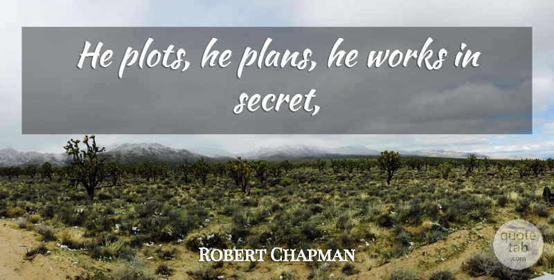 Robert Chapman Quote About Works: He Plots He Plans He...