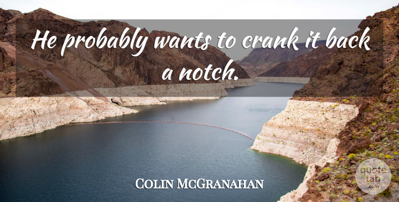 Colin McGranahan Quote About Crank, Wants: He Probably Wants To Crank...