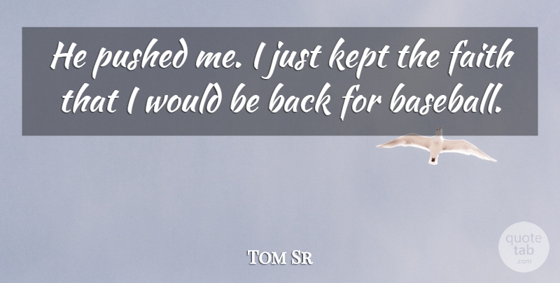 Tom Sr Quote About Faith, Kept, Pushed: He Pushed Me I Just...