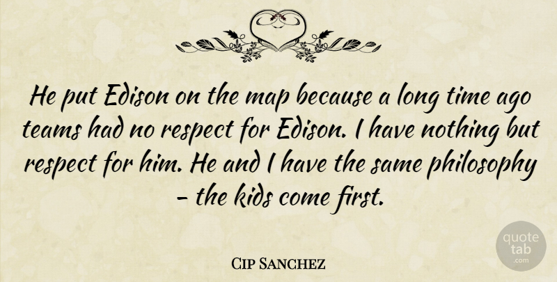 Cip Sanchez Quote About Edison, Kids, Map, Philosophy, Respect: He Put Edison On The...