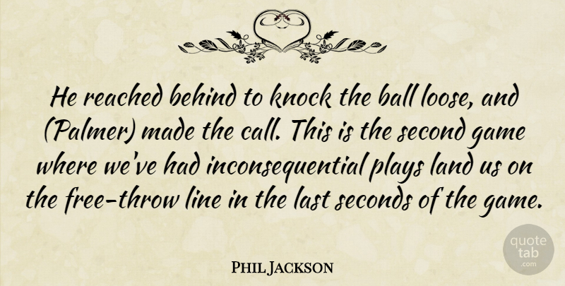 Phil Jackson Quote About Ball, Behind, Game, Knock, Land: He Reached Behind To Knock...