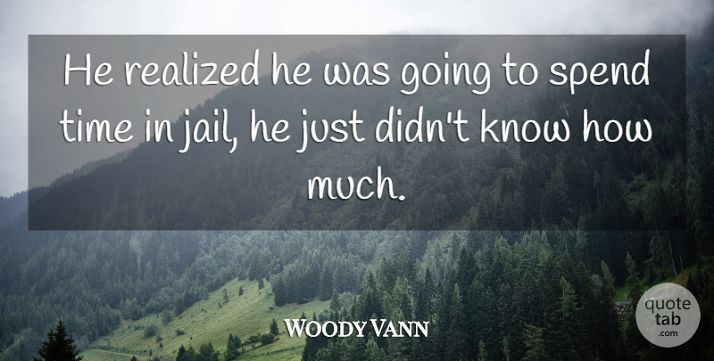 Woody Vann Quote About Realized, Spend, Time: He Realized He Was Going...