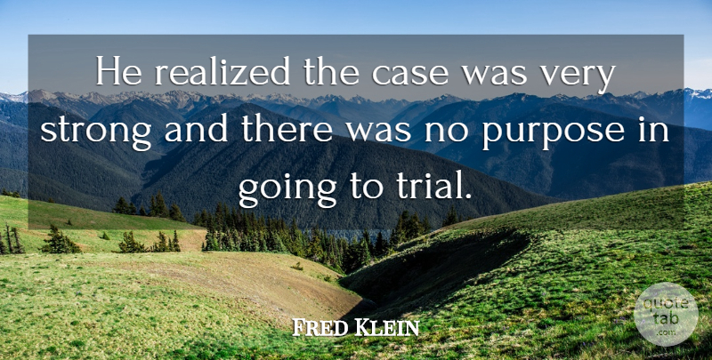 Fred Klein Quote About Case, Purpose, Realized, Strong: He Realized The Case Was...