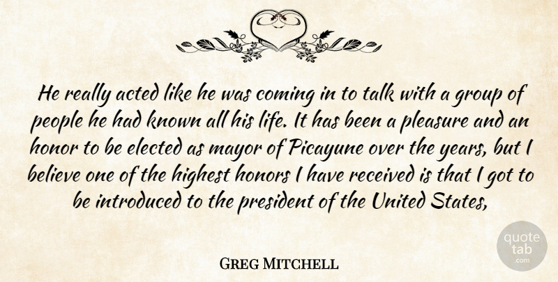 Greg Mitchell Quote About Acted, Believe, Coming, Elected, Group: He Really Acted Like He...