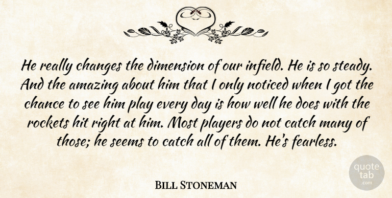 Bill Stoneman Quote About Amazing, Catch, Chance, Changes, Dimension: He Really Changes The Dimension...