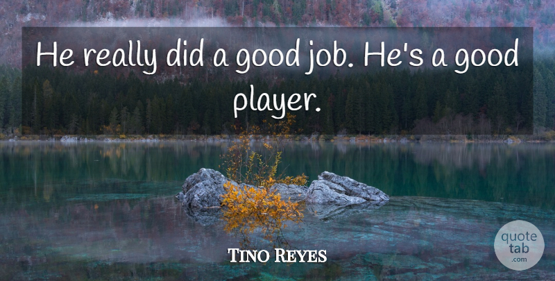 Tino Reyes Quote About Good: He Really Did A Good...