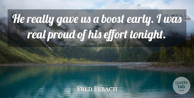 Fred Febach Quote About Boost, Effort, Gave, Proud: He Really Gave Us A...