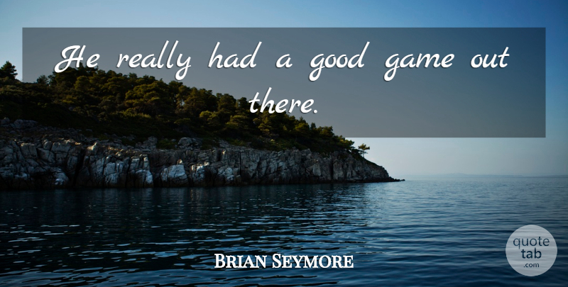 Brian Seymore Quote About Game, Good: He Really Had A Good...