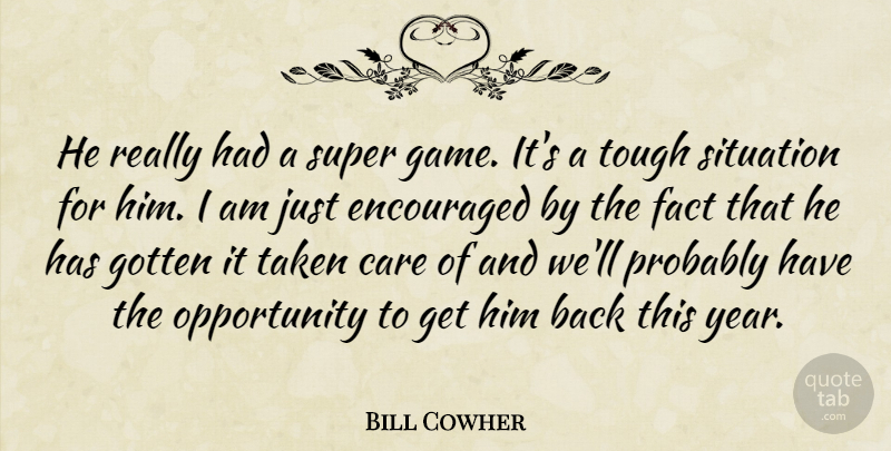 Bill Cowher Quote About Care, Encouraged, Encouragement, Fact, Gotten: He Really Had A Super...
