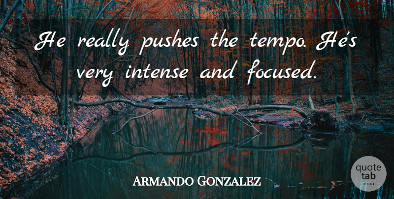 Armando Gonzalez Quote About Intense, Pushes: He Really Pushes The Tempo...