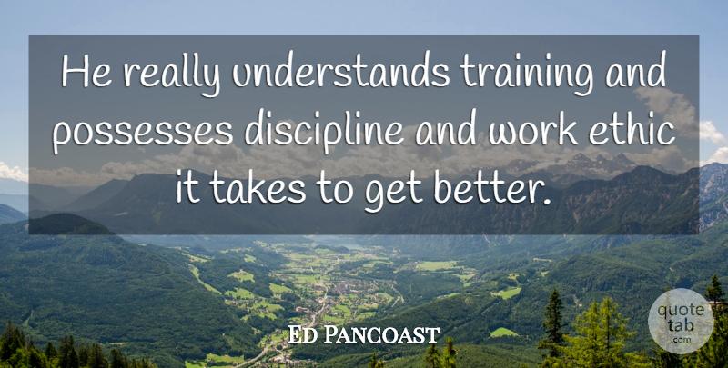Ed Pancoast Quote About Discipline, Ethic, Possesses, Takes, Training: He Really Understands Training And...