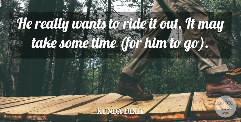 Kunda Dixit Quote About Ride, Time, Wants: He Really Wants To Ride...