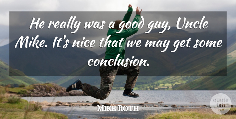 Mike Roth Quote About Good, Nice, Uncle: He Really Was A Good...