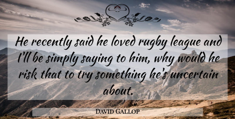 David Gallop Quote About League, Loved, Recently, Risk, Rugby: He Recently Said He Loved...