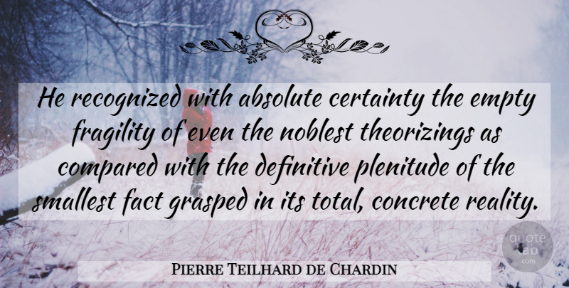 Pierre Teilhard de Chardin Quote About Reality, Fragility, Facts: He Recognized With Absolute Certainty...
