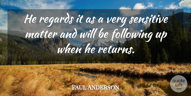 Paul Anderson Quote About Following, Matter, Regards, Sensitive: He Regards It As A...