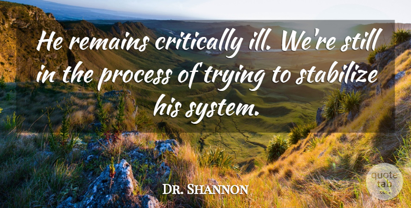 Dr. Shannon Quote About Critically, Process, Remains, Trying: He Remains Critically Ill Were...