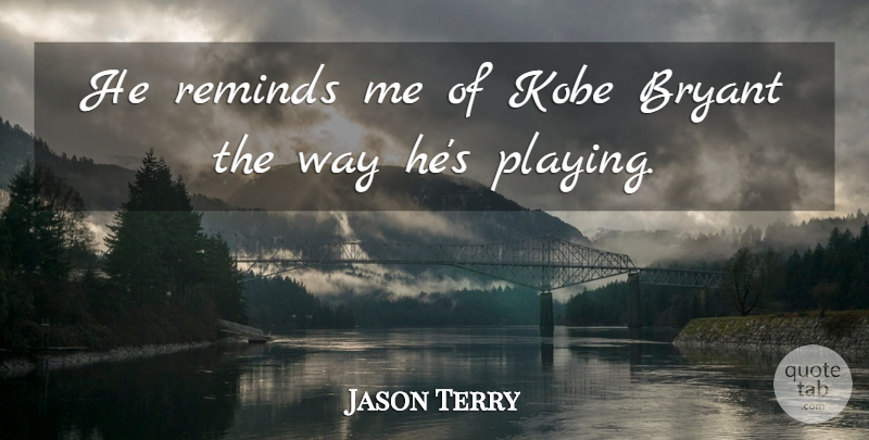 Jason Terry Quote About Bryant, Kobe, Reminds: He Reminds Me Of Kobe...