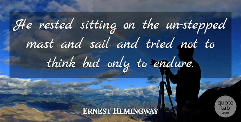 Ernest Hemingway Quote About Thinking, Sitting, Endure: He Rested Sitting On The...