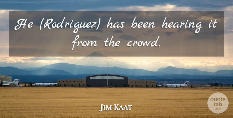 Jim Kaat Quote About Hearing: He Rodriguez Has Been Hearing...
