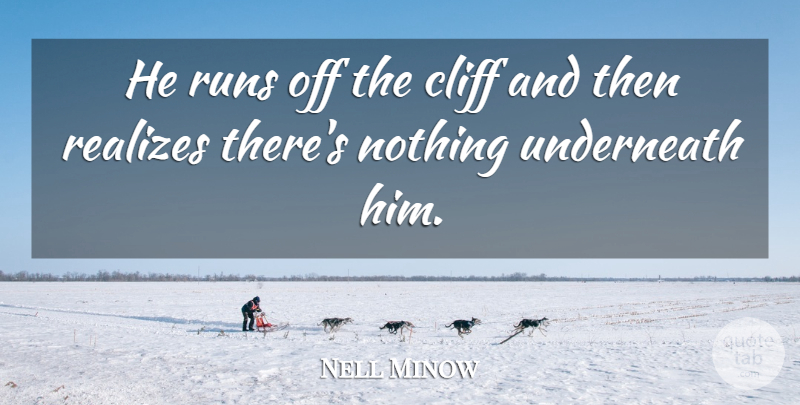 Nell Minow Quote About Cliff, Runs, Underneath: He Runs Off The Cliff...