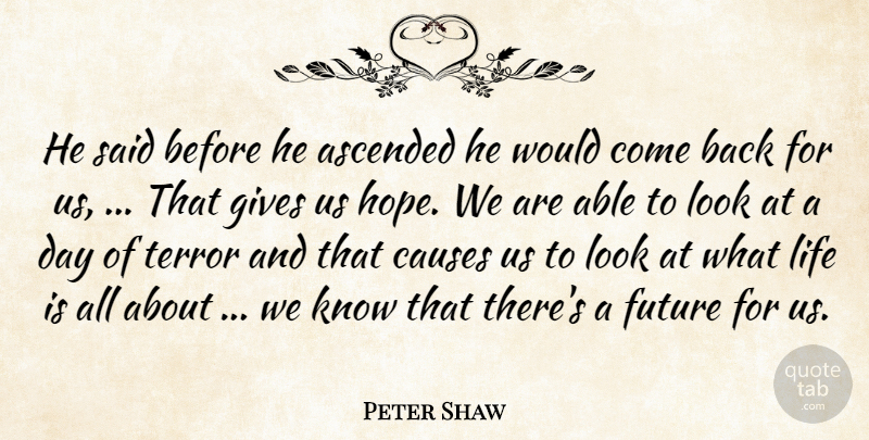 Peter Shaw Quote About Causes, Future, Gives, Life, Terror: He Said Before He Ascended...