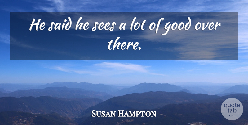 Susan Hampton Quote About Good, Sees: He Said He Sees A...
