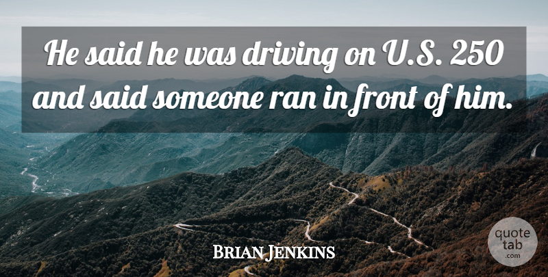Brian Jenkins Quote About Driving, Front, Ran: He Said He Was Driving...