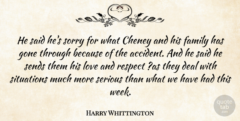 Harry Whittington Quote About Deal, Family, Gone, Love, Respect: He Said Hes Sorry For...
