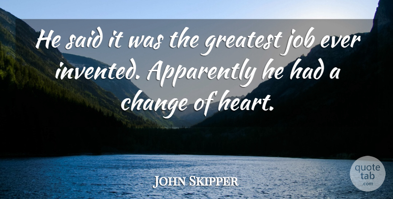 John Skipper Quote About Apparently, Change, Greatest, Job: He Said It Was The...