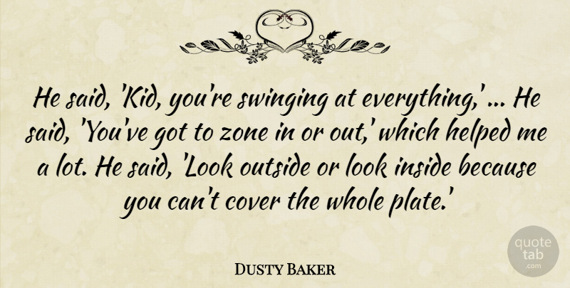 Dusty Baker Quote About Cover, Helped, Inside, Outside, Swinging: He Said Kid Youre Swinging...