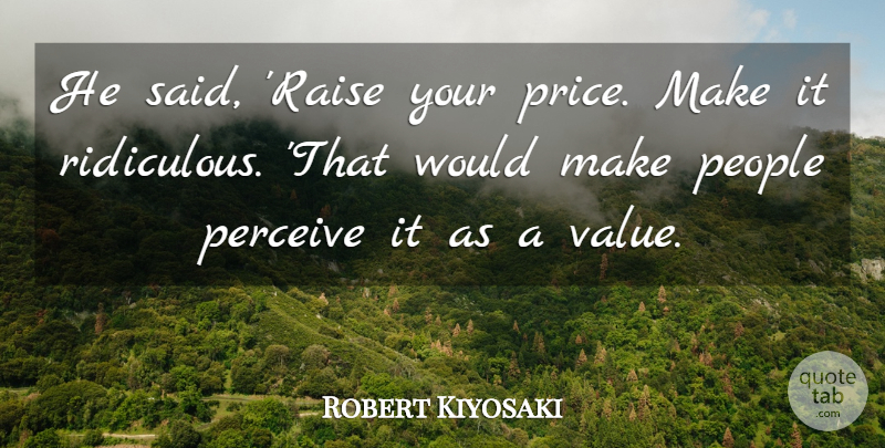 Robert Kiyosaki Quote About People, Perceive: He Said Raise Your Price...