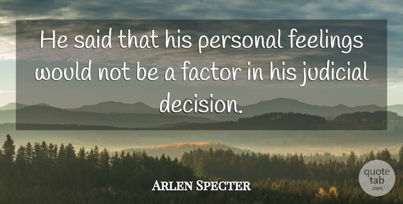 Arlen Specter Quote About Factor, Feelings, Judicial, Personal: He Said That His Personal...