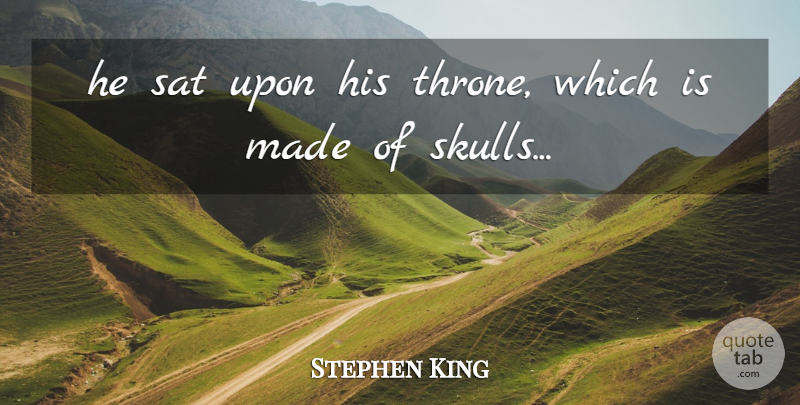 Stephen King Quote About Skulls, Thrones, Made: He Sat Upon His Throne...