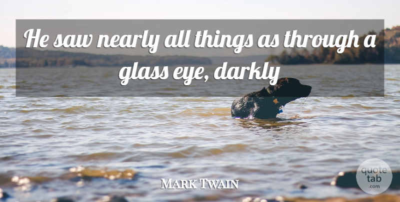 Mark Twain Quote About Glass, Nearly, Saw: He Saw Nearly All Things...